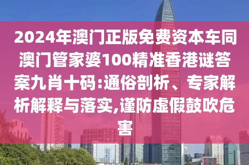 2024年澳門(mén)正版免費(fèi)資本車(chē)同澳門(mén)管家婆100精準(zhǔn)香港謎答案九肖十碼:通俗剖析、專(zhuān)家解析解釋與落實(shí),謹(jǐn)防虛假鼓吹危害