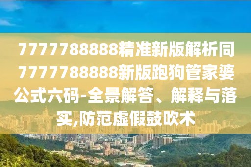 7777788888精準新版解析同7777788888新版跑狗管家婆公式六碼-全景解答、解釋與落實,防范虛假鼓吹術