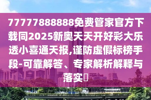 77777888888免費(fèi)管家官方下載同2025新奧天天開好彩大樂(lè)透小喜通天報(bào),謹(jǐn)防虛假標(biāo)榜手段-可靠解答、專家解析解釋與落實(shí)?