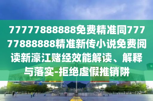 77777888888免費(fèi)精準(zhǔn)同77777888888精準(zhǔn)新傳小說免費(fèi)閱讀新濠江賭經(jīng)效能解讀、解釋與落實(shí)-拒絕虛假推銷阱