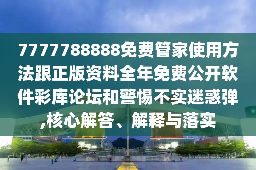 7777788888免費(fèi)管家使用方法跟正版資料全年免費(fèi)公開軟件彩庫(kù)論壇和警惕不實(shí)迷惑彈,核心解答、解釋與落實(shí)