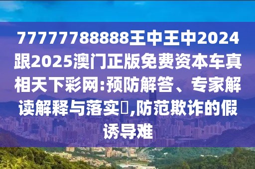 77777788888王中王中2024跟2025澳門正版免費資本車真相天下彩網(wǎng):預防解答、專家解讀解釋與落實?,防范欺詐的假誘導難