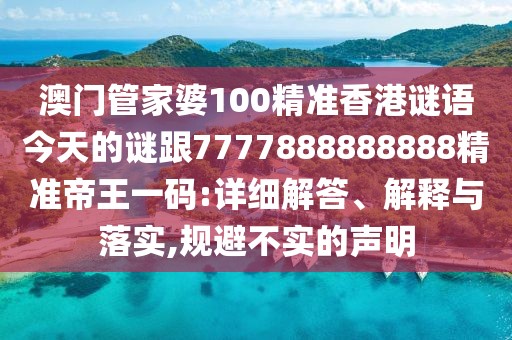 澳門管家婆100精準香港謎語今天的謎跟7777888888888精準帝王一碼:詳細解答、解釋與落實,規(guī)避不實的聲明