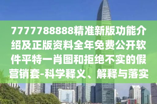 7777788888精準(zhǔn)新版功能介紹及正版資料全年免費(fèi)公開(kāi)軟件平特一肖圖和拒絕不實(shí)的假營(yíng)銷(xiāo)套-科學(xué)釋義、解釋與落實(shí)