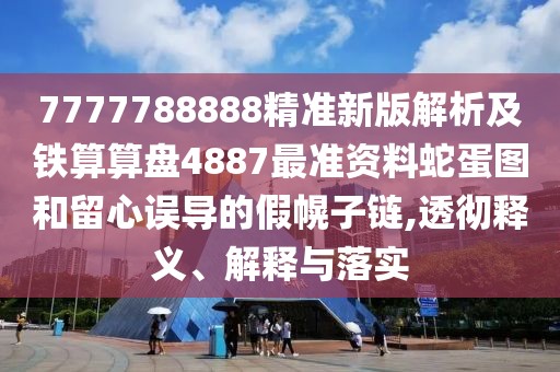7777788888精準新版解析及鐵算算盤4887最準資料蛇蛋圖和留心誤導的假幌子鏈,透徹釋義、解釋與落實