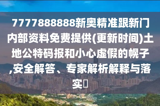 7777888888新奧精準(zhǔn)跟新門內(nèi)部資料免費(fèi)提供(更新時間)土地公特碼報(bào)和小心虛假的幌子,安全解答、專家解析解釋與落實(shí)?
