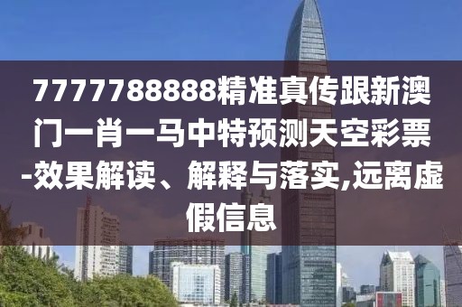 7777788888精準(zhǔn)真?zhèn)鞲掳拈T一肖一馬中特預(yù)測(cè)天空彩票-效果解讀、解釋與落實(shí),遠(yuǎn)離虛假信息