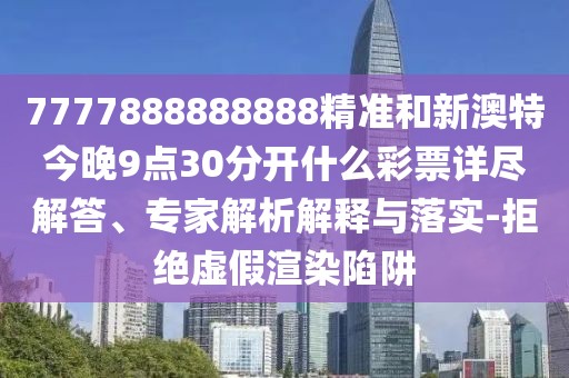 7777888888888精準(zhǔn)和新澳特今晚9點(diǎn)30分開(kāi)什么彩票詳盡解答、專家解析解釋與落實(shí)-拒絕虛假渲染陷阱