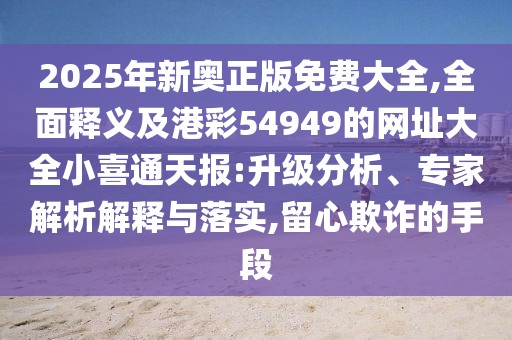 2025年新奧正版免費(fèi)大全,全面釋義及港彩54949的網(wǎng)址大全小喜通天報(bào):升級(jí)分析、專家解析解釋與落實(shí),留心欺詐的手段