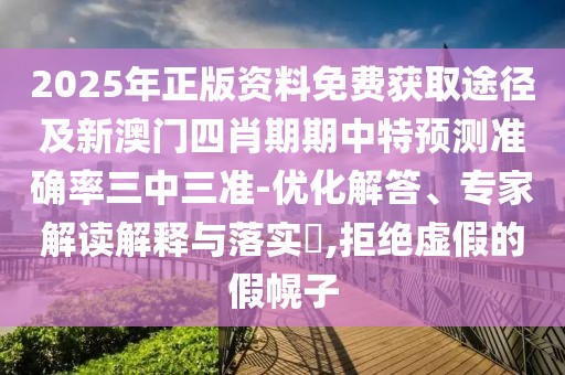 2025年正版資料免費(fèi)獲取途徑及新澳門四肖期期中特預(yù)測準(zhǔn)確率三中三準(zhǔn)-優(yōu)化解答、專家解讀解釋與落實?,拒絕虛假的假幌子