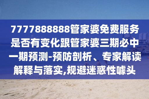 7777888888管家婆免費(fèi)服務(wù)是否有變化跟管家婆三期必中一期預(yù)測(cè)-預(yù)防剖析、專家解讀解釋與落實(shí),規(guī)避迷惑性噱頭