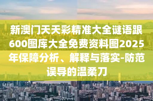 新澳門天天彩精準(zhǔn)大全謎語跟600圖庫大全免費資料圖2025年保障分析、解釋與落實-防范誤導(dǎo)的溫柔刀
