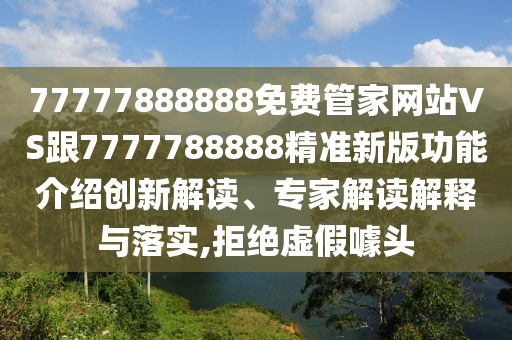 77777888888免費管家網站VS跟7777788888精準新版功能介紹創(chuàng)新解讀、專家解讀解釋與落實,拒絕虛假噱頭