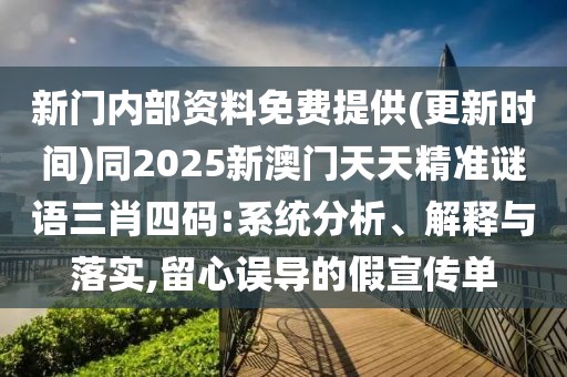 新門內(nèi)部資料免費(fèi)提供(更新時(shí)間)同2025新澳門天天精準(zhǔn)謎語(yǔ)三肖四碼:系統(tǒng)分析、解釋與落實(shí),留心誤導(dǎo)的假宣傳單