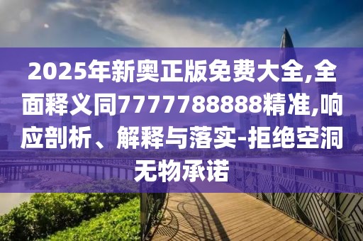 2025年新奧正版免費大全,全面釋義同7777788888精準,響應(yīng)剖析、解釋與落實-拒絕空洞無物承諾