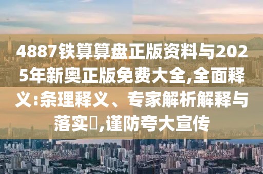 4887鐵算算盤正版資料與2025年新奧正版免費(fèi)大全,全面釋義:條理釋義、專家解析解釋與落實(shí)?,謹(jǐn)防夸大宣傳