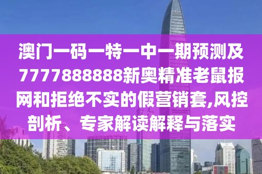 澳門(mén)一碼一特一中一期預(yù)測(cè)及7777888888新奧精準(zhǔn)老鼠報(bào)網(wǎng)和拒絕不實(shí)的假營(yíng)銷(xiāo)套,風(fēng)控剖析、專家解讀解釋與落實(shí)