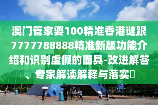 澳門管家婆100精準(zhǔn)香港謎跟7777788888精準(zhǔn)新版功能介紹和識別虛假的面具-改進解答、專家解讀解釋與落實?