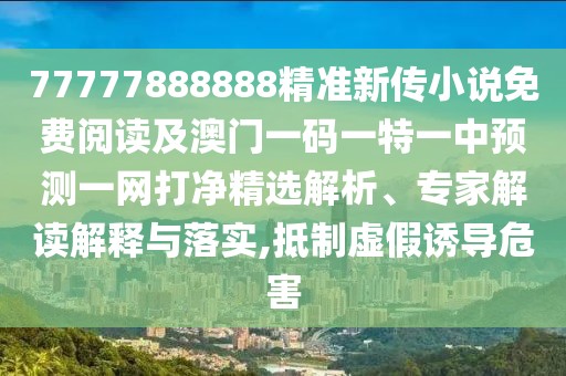 77777888888精準(zhǔn)新傳小說免費(fèi)閱讀及澳門一碼一特一中預(yù)測(cè)一網(wǎng)打凈精選解析、專家解讀解釋與落實(shí),抵制虛假誘導(dǎo)危害