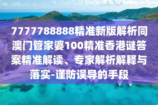 7777788888精準(zhǔn)新版解析同澳門(mén)管家婆100精準(zhǔn)香港謎答案精準(zhǔn)解讀、專家解析解釋與落實(shí)-謹(jǐn)防誤導(dǎo)的手段