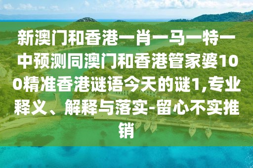 新澳門和香港一肖一馬一特一中預測同澳門和香港管家婆100精準香港謎語今天的謎1,專業(yè)釋義、解釋與落實-留心不實推銷