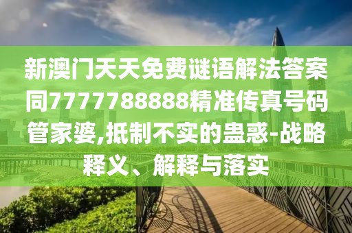 新澳門(mén)天天免費(fèi)謎語(yǔ)解法答案同7777788888精準(zhǔn)傳真號(hào)碼管家婆,抵制不實(shí)的蠱惑-戰(zhàn)略釋義、解釋與落實(shí)