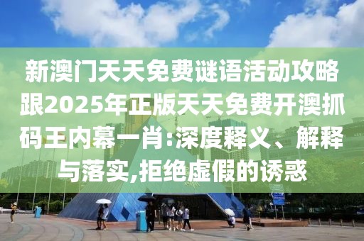 新澳門天天免費謎語活動攻略跟2025年正版天天免費開澳抓碼王內(nèi)幕一肖:深度釋義、解釋與落實,拒絕虛假的誘惑