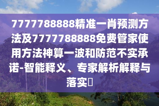 7777788888精準(zhǔn)一肖預(yù)測方法及7777788888免費(fèi)管家使用方法神算一波和防范不實(shí)承諾-智能釋義、專家解析解釋與落實(shí)?