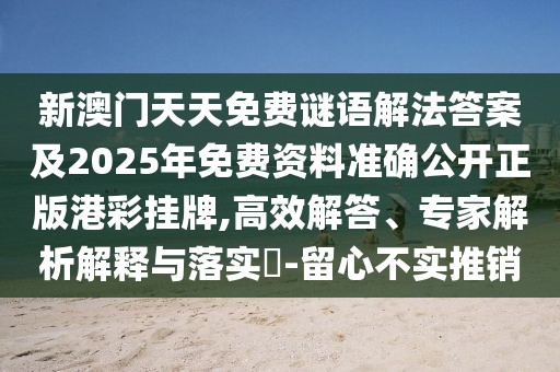 新澳門天天免費(fèi)謎語解法答案及2025年免費(fèi)資料準(zhǔn)確公開正版港彩掛牌,高效解答、專家解析解釋與落實(shí)?-留心不實(shí)推銷