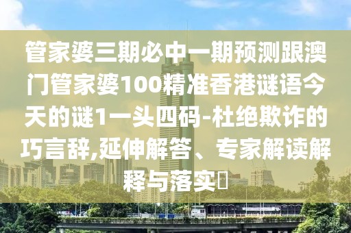 管家婆三期必中一期預(yù)測(cè)跟澳門管家婆100精準(zhǔn)香港謎語今天的謎1一頭四碼-杜絕欺詐的巧言辭,延伸解答、專家解讀解釋與落實(shí)?