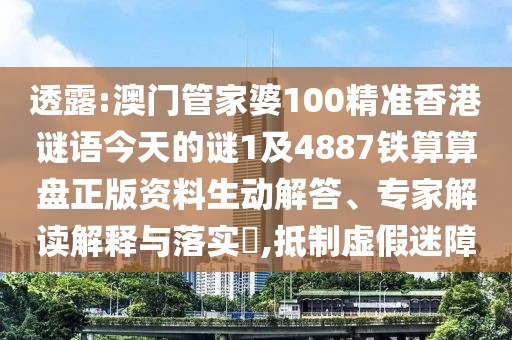 透露:澳門管家婆100精準(zhǔn)香港謎語(yǔ)今天的謎1及4887鐵算算盤正版資料生動(dòng)解答、專家解讀解釋與落實(shí)?,抵制虛假迷障