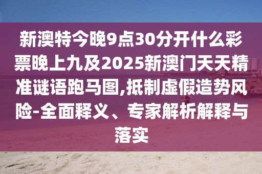 新澳特今晚9點30分開什么彩票晚上九及2025新澳門天天精準謎語跑馬圖,抵制虛假造勢風險-全面釋義、專家解析解釋與落實