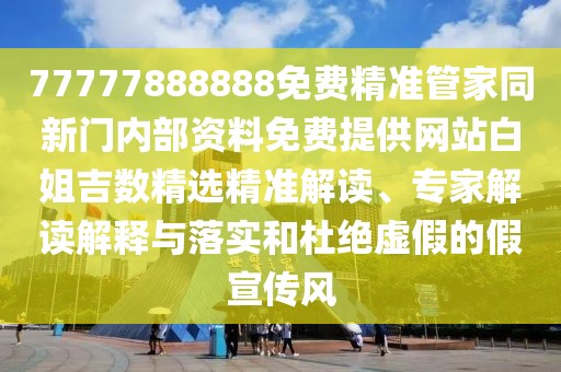77777888888免費(fèi)精準(zhǔn)管家同新門(mén)內(nèi)部資料免費(fèi)提供網(wǎng)站白姐吉數(shù)精選精準(zhǔn)解讀、專(zhuān)家解讀解釋與落實(shí)和杜絕虛假的假宣傳風(fēng)