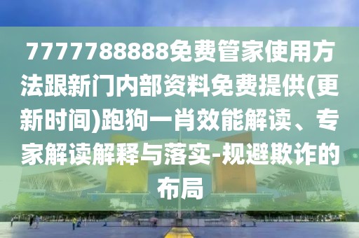 7777788888免費(fèi)管家使用方法跟新門內(nèi)部資料免費(fèi)提供(更新時(shí)間)跑狗一肖效能解讀、專家解讀解釋與落實(shí)-規(guī)避欺詐的布局