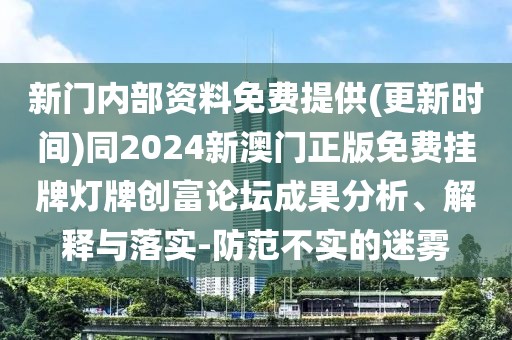 新門內(nèi)部資料免費提供(更新時間)同2024新澳門正版免費掛牌燈牌創(chuàng)富論壇成果分析、解釋與落實-防范不實的迷霧