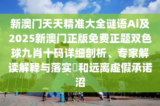 新澳門(mén)天天精準(zhǔn)大全謎語(yǔ)Ai及2025新澳門(mén)正版免費(fèi)正題雙色球九肖十碼詳細(xì)剖析、專(zhuān)家解讀解釋與落實(shí)?和遠(yuǎn)離虛假承諾沼