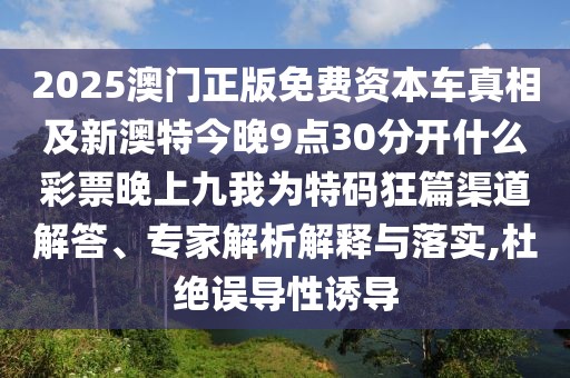 2025澳門(mén)正版免費(fèi)資本車(chē)真相及新澳特今晚9點(diǎn)30分開(kāi)什么彩票晚上九我為特碼狂篇渠道解答、專家解析解釋與落實(shí),杜絕誤導(dǎo)性誘導(dǎo)