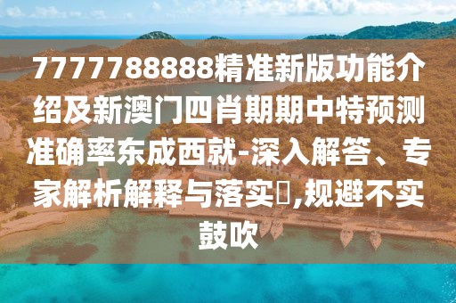 7777788888精準(zhǔn)新版功能介紹及新澳門四肖期期中特預(yù)測準(zhǔn)確率東成西就-深入解答、專家解析解釋與落實?,規(guī)避不實鼓吹