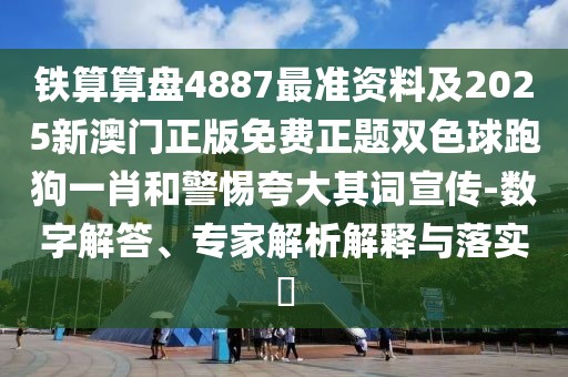 鐵算算盤4887最準(zhǔn)資料及2025新澳門正版免費(fèi)正題雙色球跑狗一肖和警惕夸大其詞宣傳-數(shù)字解答、專家解析解釋與落實(shí)?