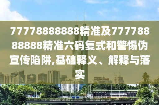 77778888888精準及77778888888精準六碼復式和警惕偽宣傳陷阱,基礎釋義、解釋與落實