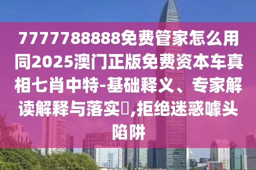 7777788888免費(fèi)管家怎么用同2025澳門正版免費(fèi)資本車真相七肖中特-基礎(chǔ)釋義、專家解讀解釋與落實?,拒絕迷惑噱頭陷阱