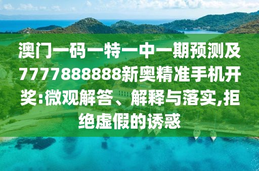 澳門一碼一特一中一期預(yù)測及7777888888新奧精準手機開獎:微觀解答、解釋與落實,拒絕虛假的誘惑