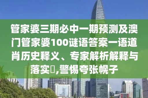 管家婆三期必中一期預(yù)測(cè)及澳門管家婆100謎語答案一語道肖歷史釋義、專家解析解釋與落實(shí)?,警惕夸張幌子