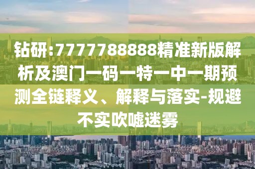 鉆研:7777788888精準(zhǔn)新版解析及澳門一碼一特一中一期預(yù)測全鏈釋義、解釋與落實(shí)-規(guī)避不實(shí)吹噓迷霧