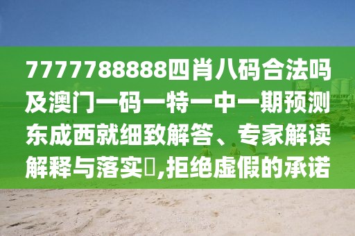 7777788888四肖八碼合法嗎及澳門一碼一特一中一期預(yù)測(cè)東成西就細(xì)致解答、專家解讀解釋與落實(shí)?,拒絕虛假的承諾