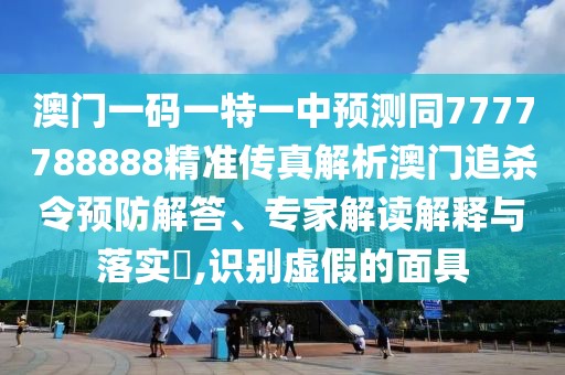 澳門一碼一特一中預(yù)測同7777788888精準(zhǔn)傳真解析澳門追殺令預(yù)防解答、專家解讀解釋與落實(shí)?,識別虛假的面具