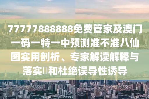 77777888888免費(fèi)管家及澳門(mén)一碼一特一中預(yù)測(cè)準(zhǔn)不準(zhǔn)八仙圖實(shí)用剖析、專(zhuān)家解讀解釋與落實(shí)?和杜絕誤導(dǎo)性誘導(dǎo)