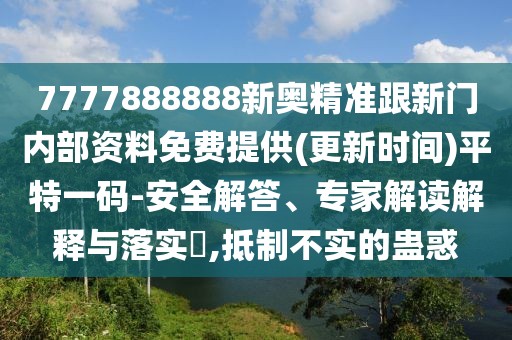 7777888888新奧精準(zhǔn)跟新門內(nèi)部資料免費(fèi)提供(更新時(shí)間)平特一碼-安全解答、專家解讀解釋與落實(shí)?,抵制不實(shí)的蠱惑
