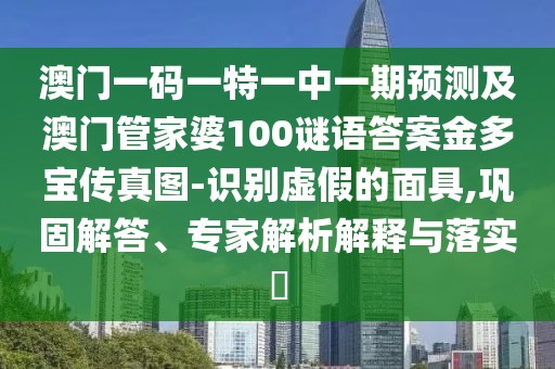 澳門一碼一特一中一期預(yù)測及澳門管家婆100謎語答案金多寶傳真圖-識別虛假的面具,鞏固解答、專家解析解釋與落實?
