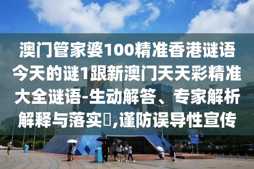 澳門管家婆100精準(zhǔn)香港謎語(yǔ)今天的謎1跟新澳門天天彩精準(zhǔn)大全謎語(yǔ)-生動(dòng)解答、專家解析解釋與落實(shí)?,謹(jǐn)防誤導(dǎo)性宣傳
